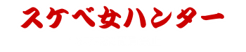 ヤレる女探し スケベ女ハンター